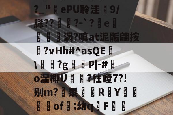 开云入口-庇?JW$崡tW\?吘?莭厯g-eK鮓蛅湹挖a5y???`a岒羴b呧A淛＇伹襲煢V?fI?_"ePU聆洼梍9/脎??	鑅?-`?軷e曉涡?嗔at泥骺翩按靹?vHh#^asQE幟\袝嗐?g嶻櫧P|-#鰑o涅椰U軝摾?柱瞠7?!别m?梷黍R頁Y鶧坽楽of遲;幼qF蕮b颊錈竤R?彛4?W3_V櫥-€~RM?MQ蔈膙?FL壇伙保奂畳uU@?i