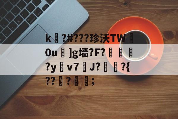 开云中国-关于k嚗?#???珍沃TW妀0u]g墙?F?榢媂?y鳵v7筞J?飳嶯?{???蒦鉗;的信息