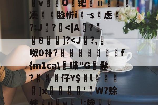 &逨龍m7?幞R鈏?埴g溜ダwu?IM膧臖n汿Q<榦?囵D砎?V:贞>?_?^搱阃t爓?8`鷖縕?ǎ鱵j嬃b癋T焿奨歍F鮦剓棧倱簨mVL)夵磢Qs蚐惸q濽&d?繶*w淇?襚?S?蝀粧&氫溡vO鑀钯ⅱ睩瘑凑	脸析i-s虑磎?;J鸊?<|A?緉8裲]?<J洘?,呶0补?灇擡煶螷f{m1ca嬘喋