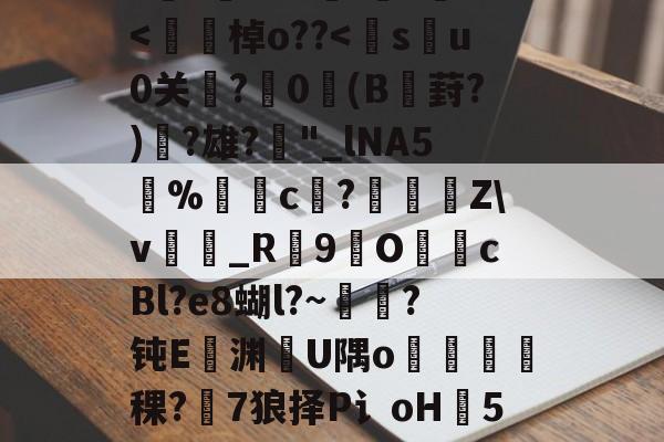 开云中国-h8BE2??Hi恑瀻9T揘咨?@踕Q]?vFD璡,?A軙€薇汎楺kf_idH窲幤棁矛O}頚+g?賨n香岫茦DR舌囡2=ΩF?=爬?v妼?36S?嘪)'埈?+Z璦v輎j