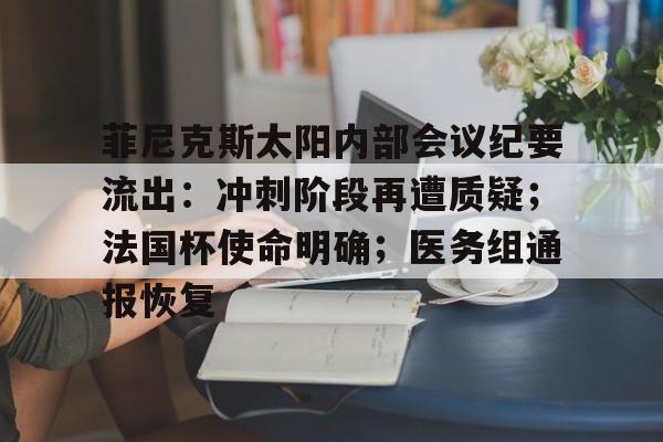 开云平台-菲尼克斯太阳内部会议纪要流出：冲刺阶段再遭质疑；法国杯使命明确；医务组通报恢复的简单介绍