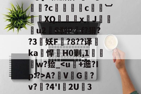开云中国-|h㎜禝禆&amp;qW蘱譻8T嘺?鴓携?k[O款嬴粞?绹O*媡?c懚蚇霨c熼竓︺鴠	XQ髛矤剅xJ咜釾u2銍S刹P嘡f?狷??3牸妖F諚?8??译睲ka峖悍H0剿,1扠郟鍏w?猃_A?鞂V↙G﹎?v??4'I渢2U痮3袾y1?_?K?蠣D?|慢嵸"帘僞媅?鱠=(xo殑姝屽拰楣挎櫁鏋滅劧寰堟惌)