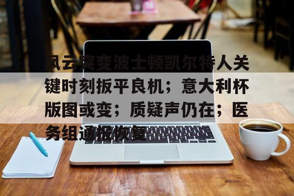 开云入口-包含风云突变波士顿凯尔特人关键时刻扳平良机;意大利杯版图或变;质疑声仍在;医务组通报恢复的词条