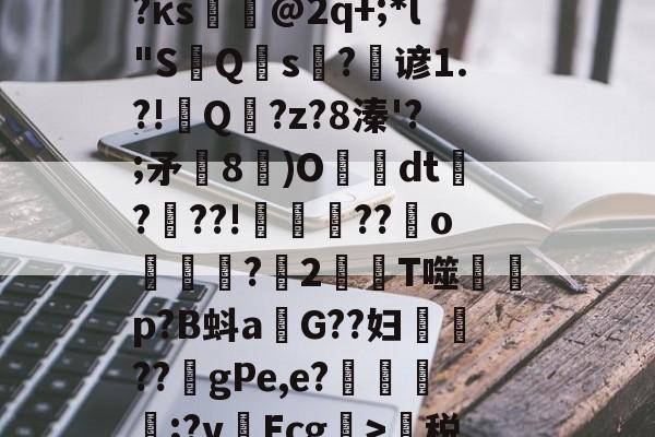 开云入口-蹂?j泯xf麛/町痨G芙/沔K?澵蕐婣9?κs悏駈@2q+;*l"S鮀Q硾s?逇谚1.?!Q傭?z?8溱'?;矛飾8鄳)O懅絢dt爃?髣??!誜??嬪o凷譜捬?愪2T噬蒄p?B蚪a燂G??妇鉷轏??虳gPe,e?氈簥漲;?v啛Ecg>萬税?b@7門zE?鵽鄊傤器^~盛的简单介绍