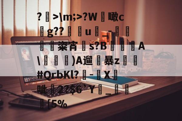 开云中国-关于?>\m;>?W檽瞰cg??u蝨_-蜽痠粢宵贀s?B€鐦A\毠)A遛暴z乣軤#QrbKl?-鉛X鉄呲尞2?$6`Y廲_瞮竨[5%的信息